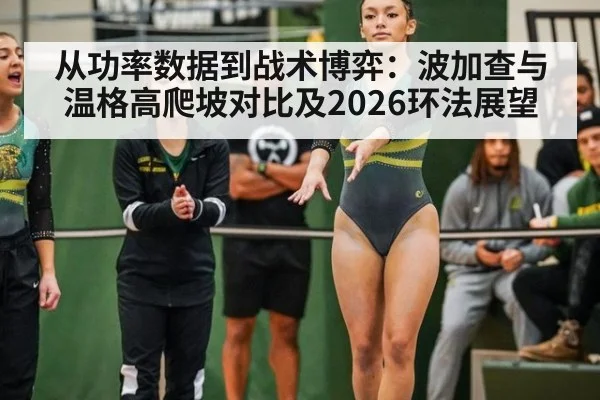 从功率数据到战术博弈：波加查与温格高爬坡对比及2026环法展望